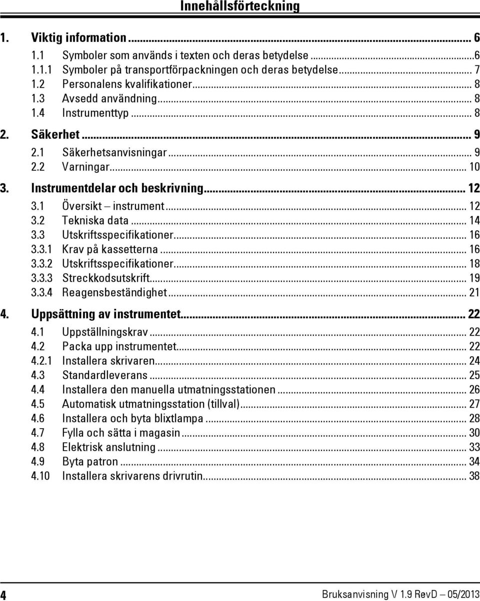 1 Översikt instrument... 12 3.2 Tekniska data... 14 3.3 Utskriftsspecifikationer... 16 3.3.1 Krav på kassetterna... 16 3.3.2 Utskriftsspecifikationer... 18 3.3.3 Streckkodsutskrift... 19 3.3.4 Reagensbeständighet.