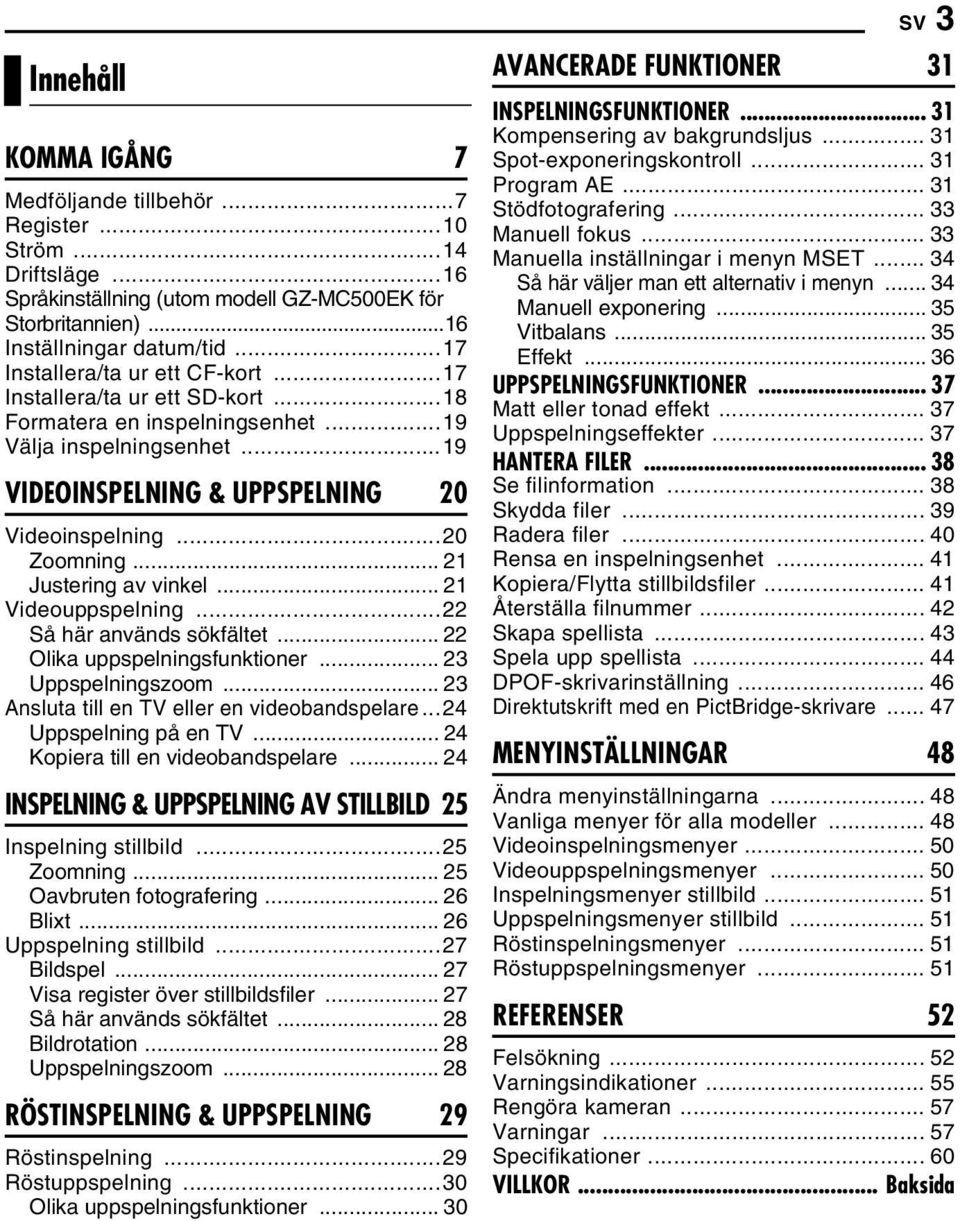 .. 21 Justering av vinkel... 21 Videouppspelning...22 Så här används sökfältet... 22 Olika uppspelningsfunktioner... 23 Uppspelningszoom... 23 Ansluta till en TV eller en videobandspelare.