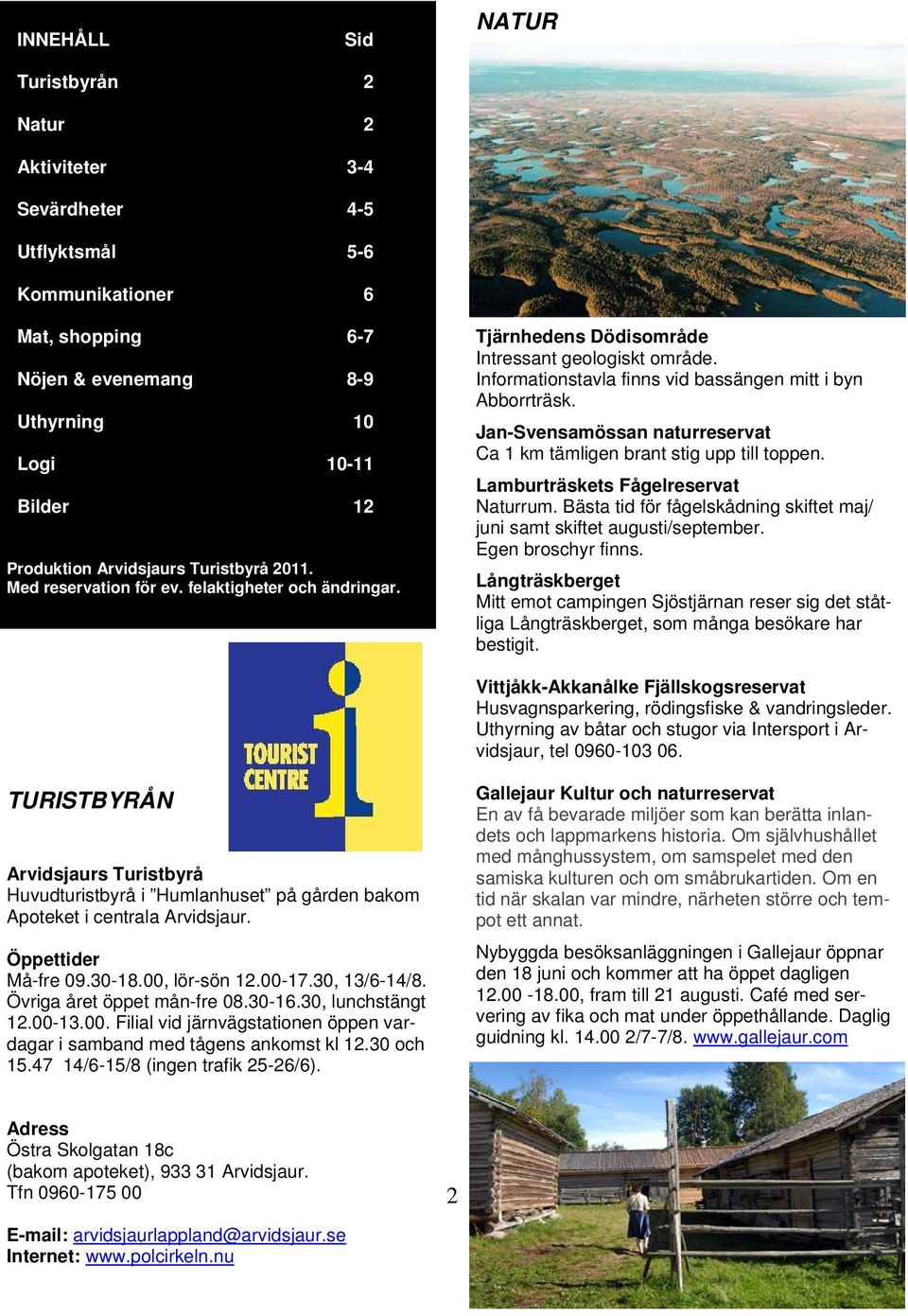 Jan-Svensamössan naturreservat Ca 1 km tämligen brant stig upp till toppen. Lamburträskets Fågelreservat Naturrum. Bästa tid för fågelskådning skiftet maj/ juni samt skiftet augusti/september.