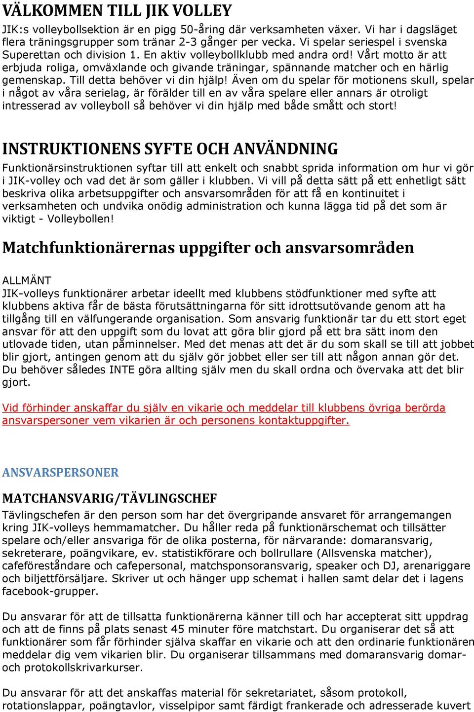 Vårt motto är att erbjuda roliga, omväxlande och givande träningar, spännande matcher och en härlig gemenskap. Till detta behöver vi din hjälp!