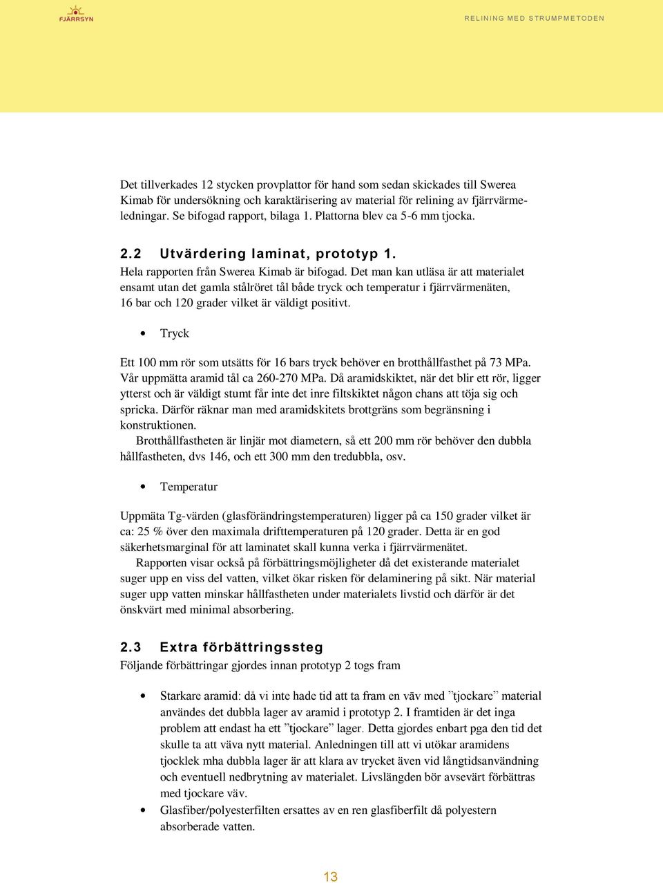 Det man kan utläsa är att materialet ensamt utan det gamla stålröret tål både tryck och temperatur i fjärrvärmenäten, 16 bar och 120 grader vilket är väldigt positivt.