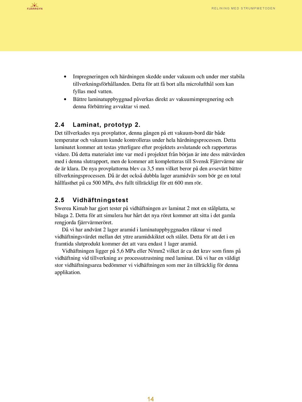 Det tillverkades nya provplattor, denna gången på ett vakuum-bord där både temperatur och vakuum kunde kontrolleras under hela härdningsprocessen.