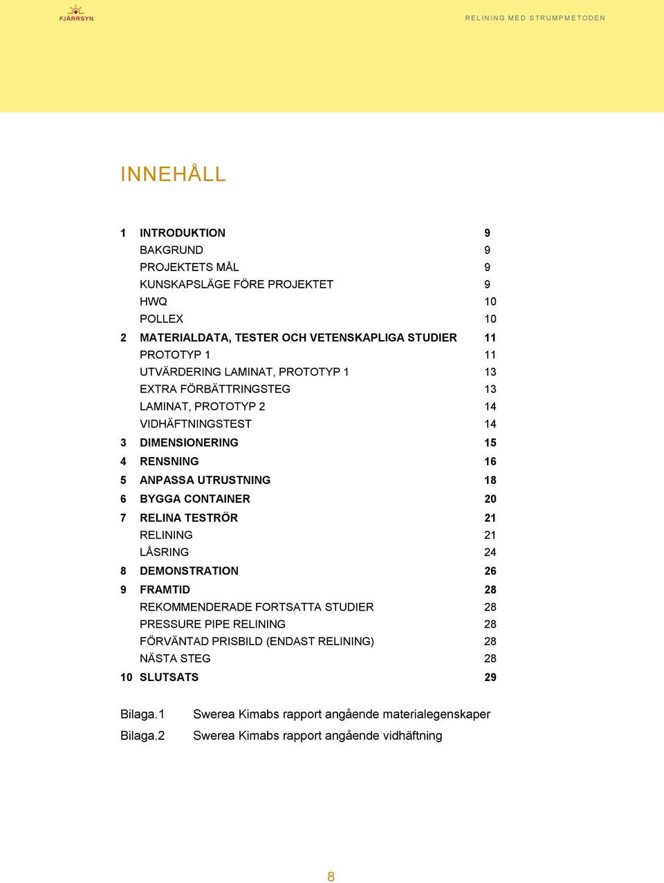 BYGGA CONTAINER 20 7 RELINA TESTRÖR 21 RELINING 21 LÅSRING 24 8 DEMONSTRATION 26 9 FRAMTID 28 REKOMMENDERADE FORTSATTA STUDIER 28 PRESSURE PIPE RELINING 28 FÖRVÄNTAD