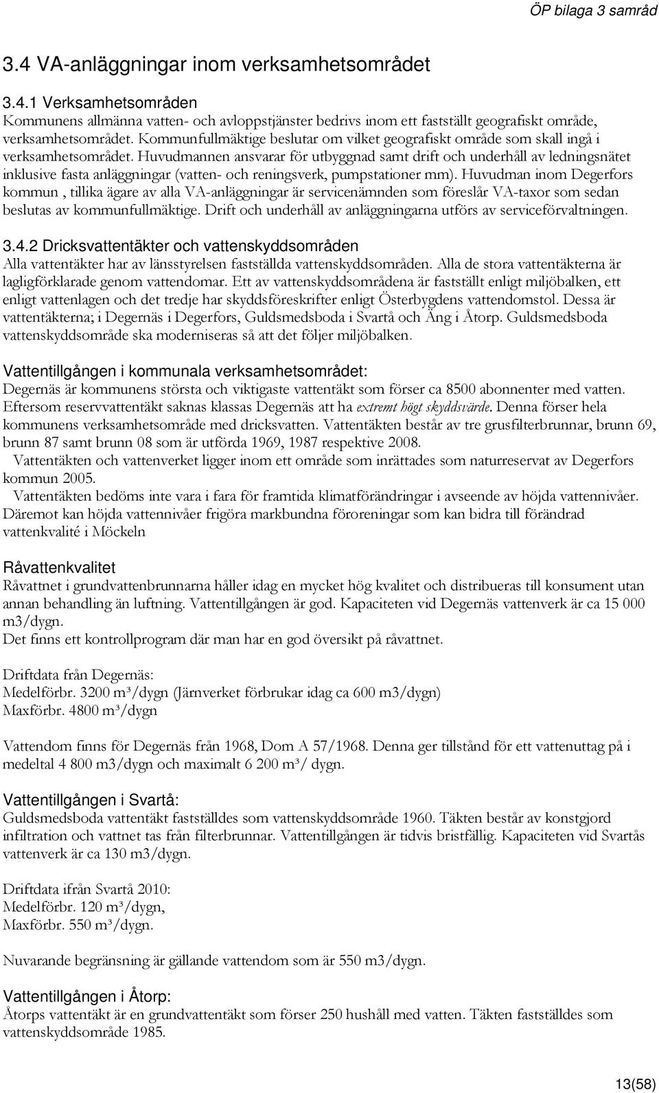 Huvudmannen ansvarar för utbyggnad samt drift och underhåll av ledningsnätet inklusive fasta anläggningar (vatten- och reningsverk, pumpstationer mm).