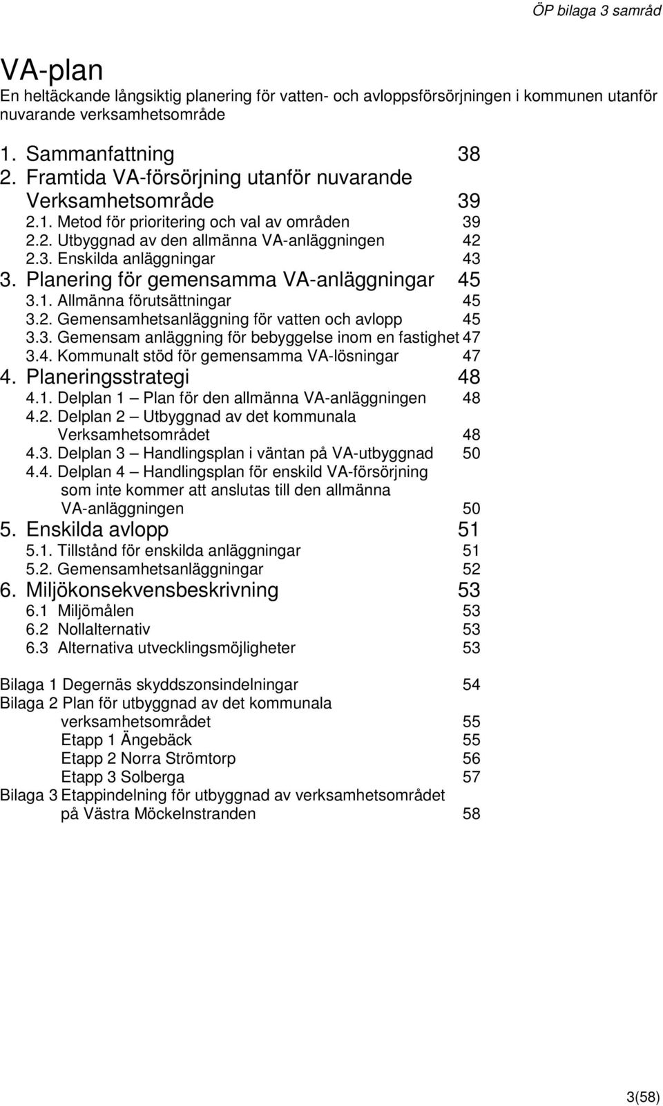 Planering för gemensamma VA-anläggningar 45 3.1. Allmänna förutsättningar 45 3.2. Gemensamhetsanläggning för vatten och avlopp 45 3.3. Gemensam anläggning för bebyggelse inom en fastighet 47 3.4. Kommunalt stöd för gemensamma VA-lösningar 47 4.