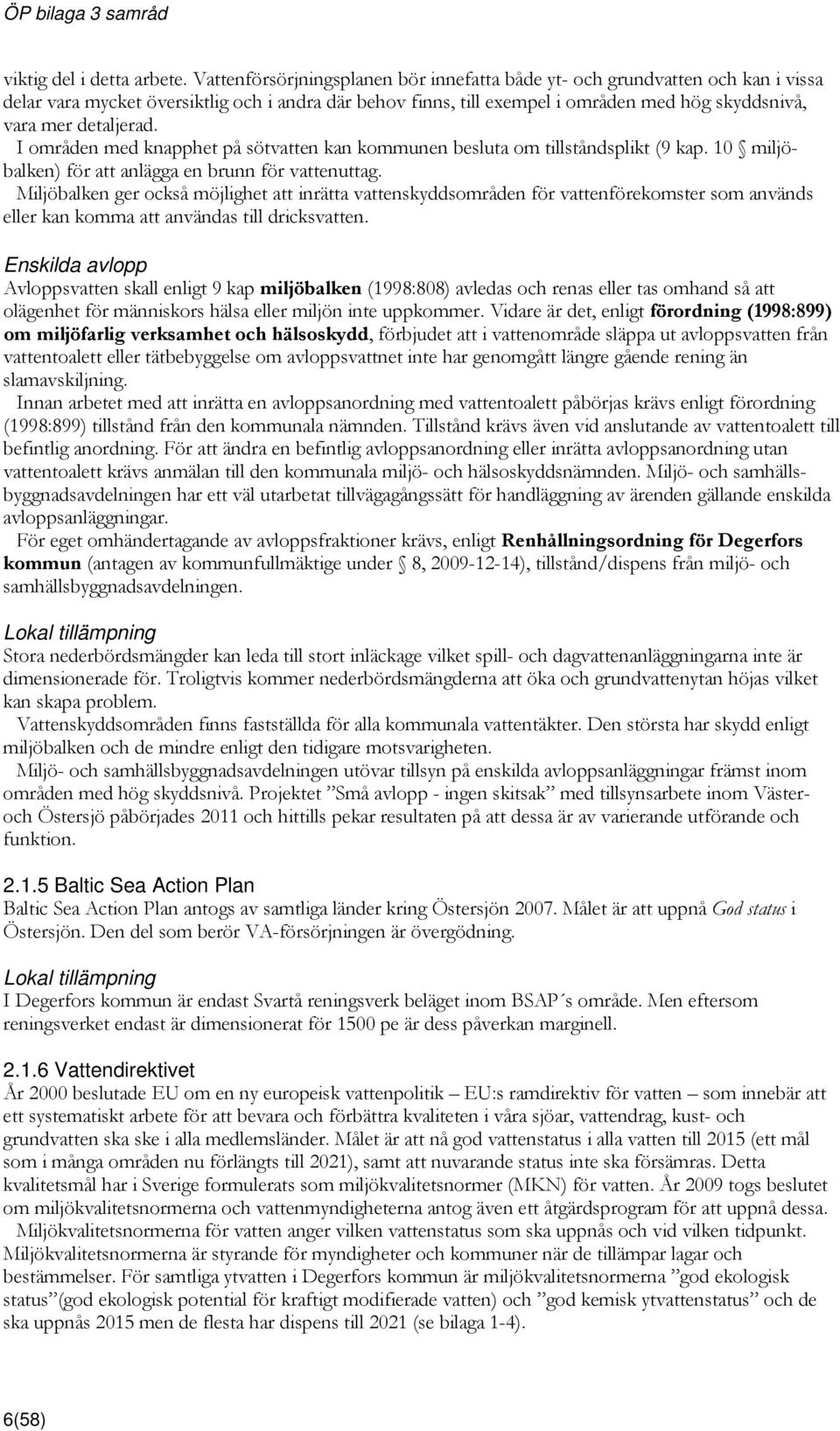 detaljerad. I områden med knapphet på sötvatten kan kommunen besluta om tillståndsplikt (9 kap. 10 miljöbalken) för att anlägga en brunn för vattenuttag.