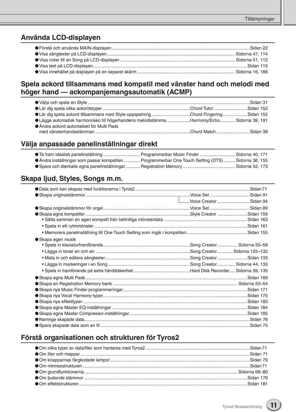 .. Sidorna 16, 188 Spela ackord tillsammans med kompstil med vänster hand och melodi med höger hand ackompanjemangsautomatik (ACMP) Välja och spela en Style...Sidan 31 Lär dig spela olika ackordstyper.