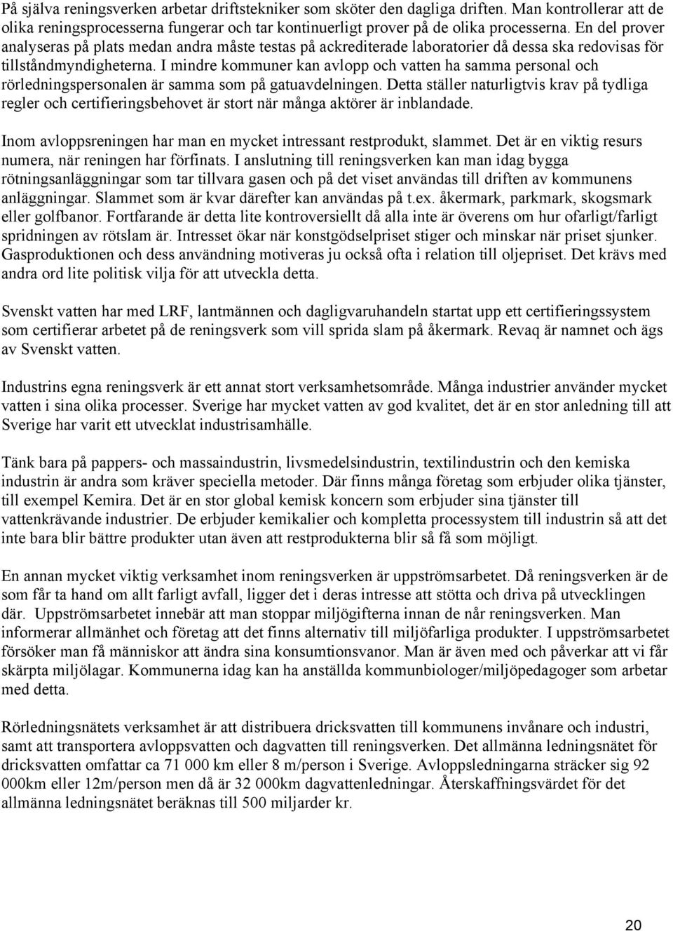 I mindre kommuner kan avlopp och vatten ha samma personal och rörledningspersonalen är samma som på gatuavdelningen.