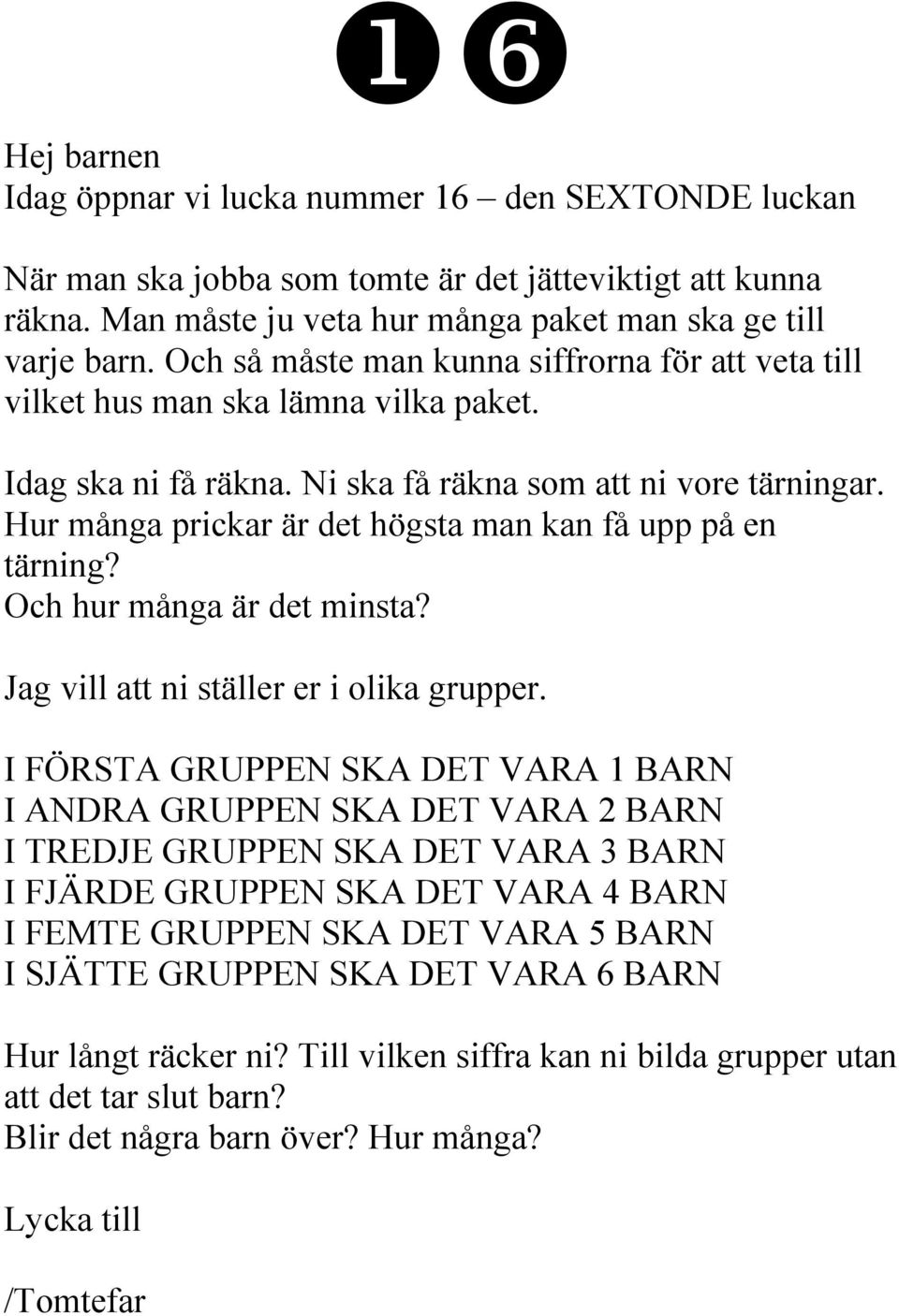 Hur många prickar är det högsta man kan få upp på en tärning? Och hur många är det minsta? Jag vill att ni ställer er i olika grupper.