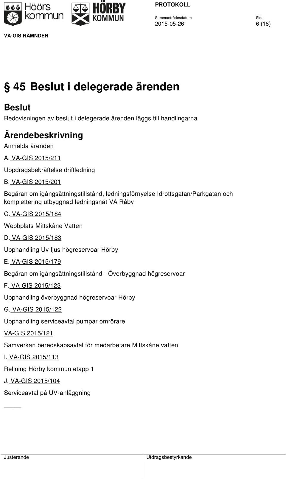 VA-GIS 2015/183 Upphandling Uv-ljus högreservoar Hörby E. VA-GIS 2015/179 Begäran om igångsättningstillstånd - Överbyggnad högreservoar F. VA-GIS 2015/123 Upphandling överbyggnad högreservoar Hörby G.