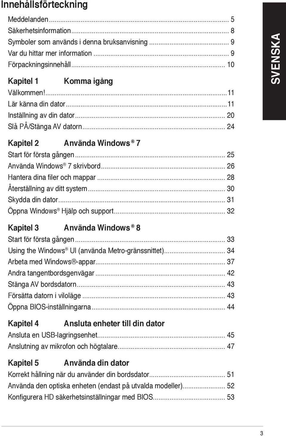 .. 25 Använda Windows 7 skrivbord... 26 Hantera dina filer och mappar... 28 Återställning av ditt system... 30 Skydda din dator... 31 Öppna Windows Hjälp och support.