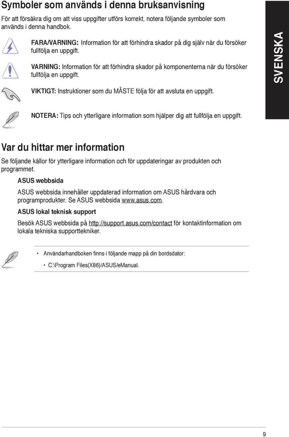 VARNING: Information för att förhindra skador på komponenterna när du försöker fullfölja en uppgift. VIKTIGT: Instruktioner som du MÅSTE följa för att avsluta en uppgift.