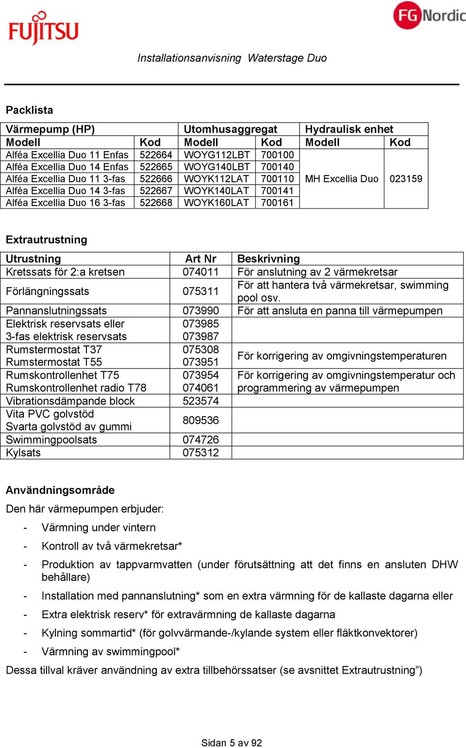 Utrustning Art Nr Beskrivning Kretssats för 2:a kretsen 074011 För anslutning av 2 värmekretsar Förlängningssats 075311 För att hantera två värmekretsar, swimming pool osv.