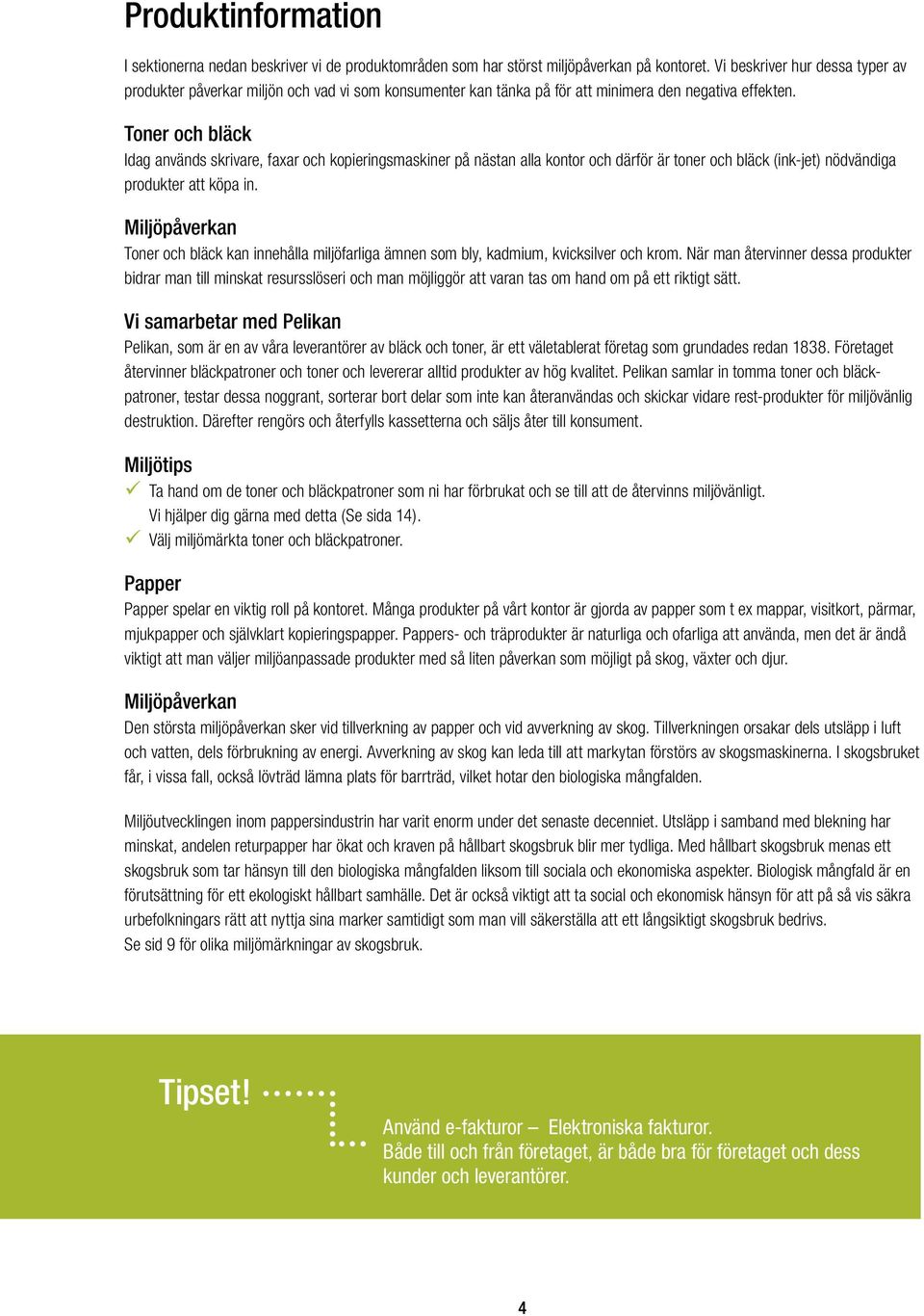 Toner och bläck Idag används skrivare, faxar och kopieringsmaskiner på nästan alla kontor och därför är toner och bläck (ink-jet) nödvändiga produkter att köpa in.