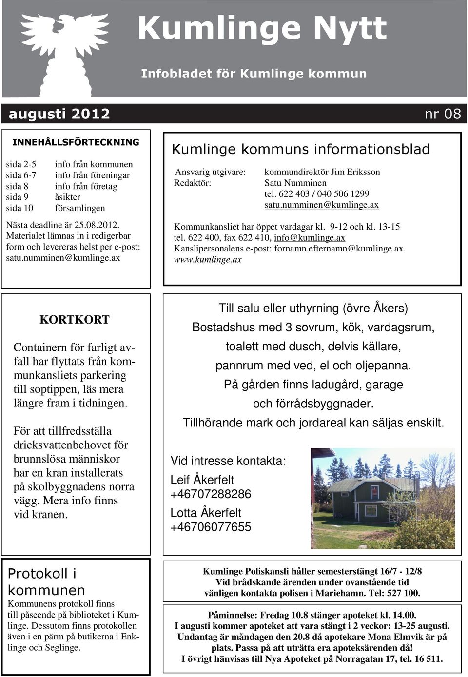 ax Kumlinge kommuns informationsblad Ansvarig utgivare: Redaktör: kommundirektör Jim Eriksson Satu Numminen tel. 622 403 / 040 506 1299 satu.numminen@kumlinge.ax Kommunkansliet har öppet vardagar kl.