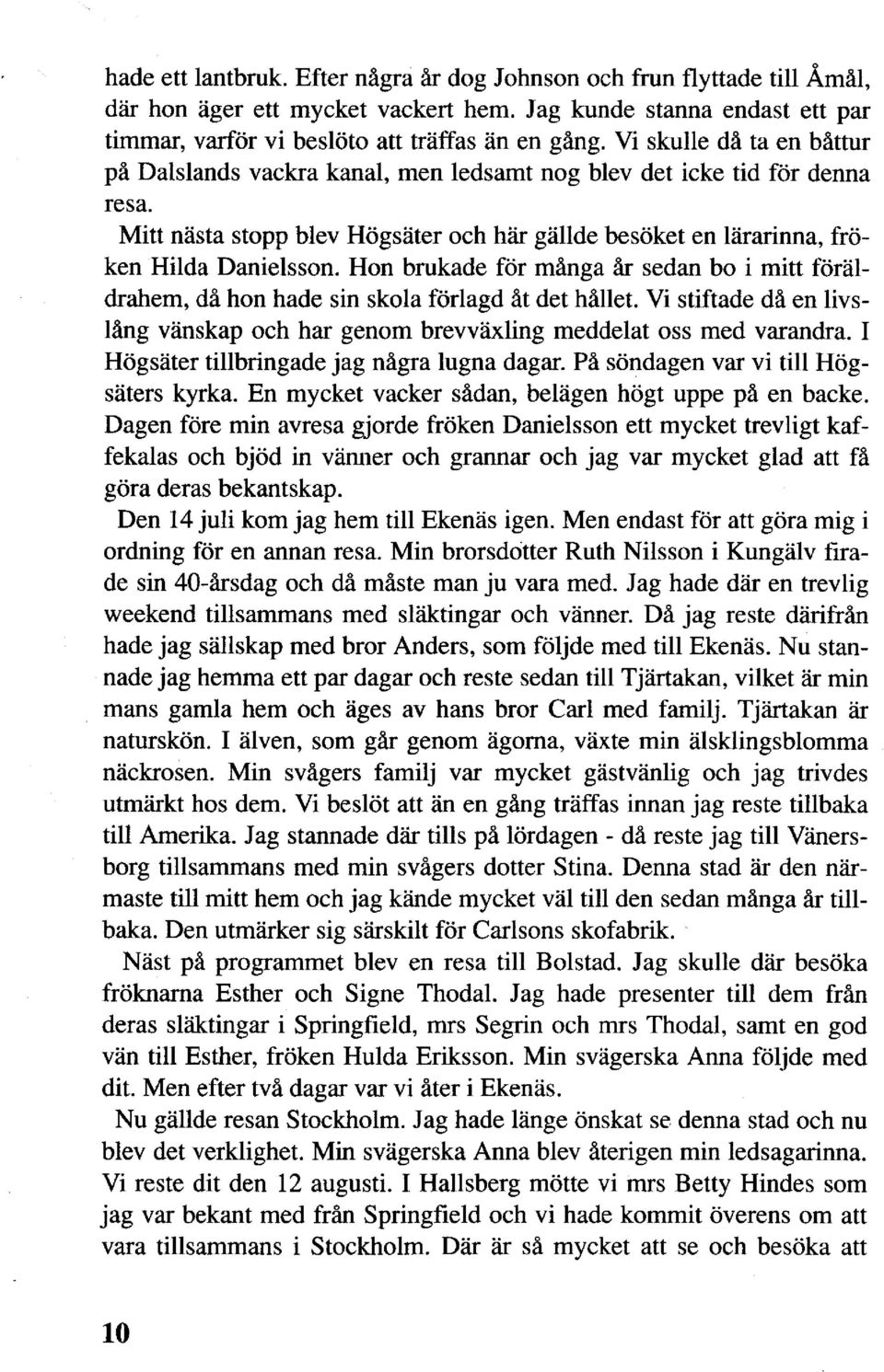 Hon brukade för många år sedan bo i mitt föräldrahem, då hon hade sin skola förlagd åt det hållet. Vi stiftade då en livslång vänskap och har genom brevväxling meddelat oss med varandra.