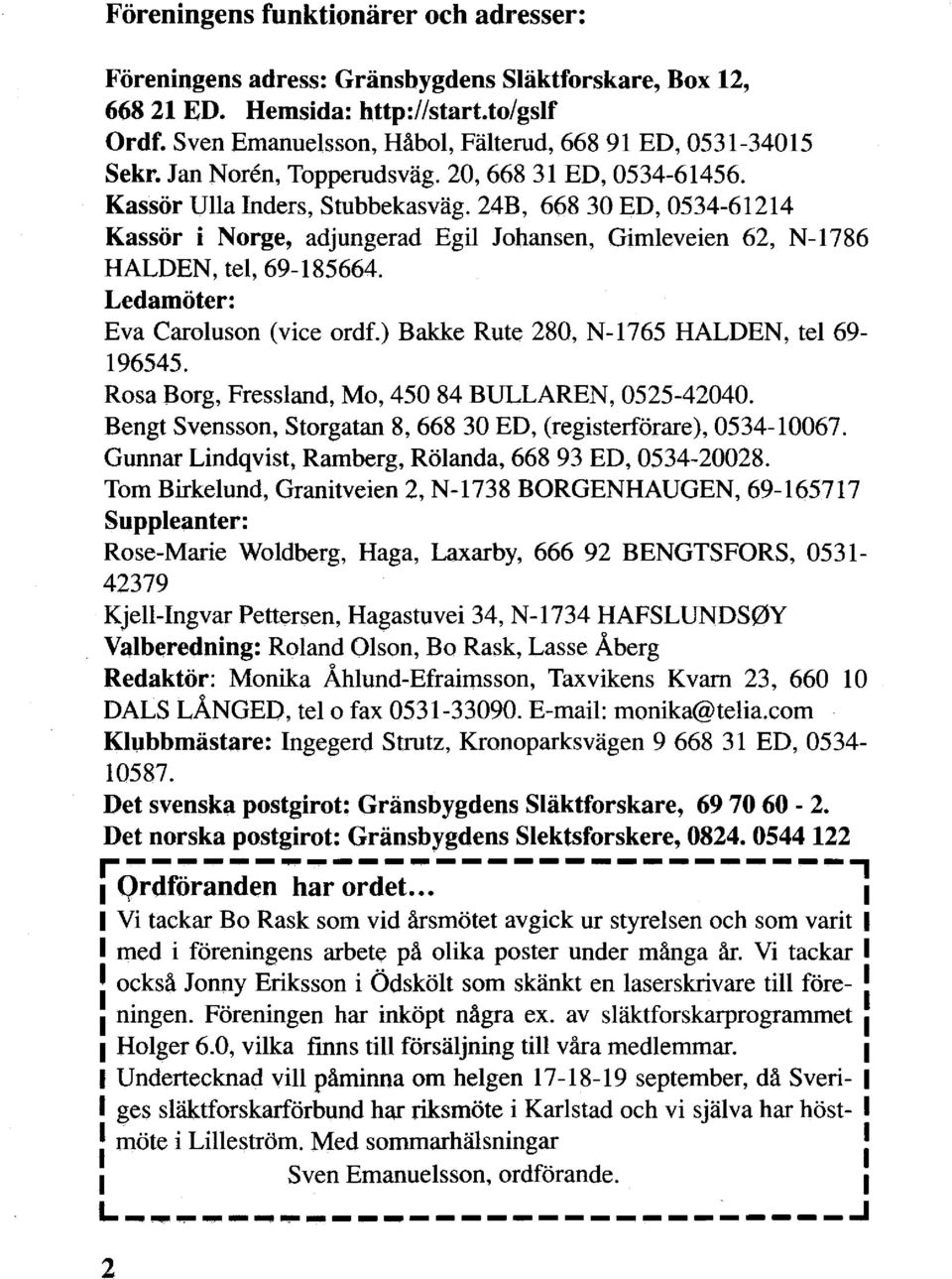 24B, 66830 ED, 0534-61214 Kassör i Norge, adjungerad Egil Johansen, Gimleveien 62, N-1786 HALDEN, tel, 69-185664. Ledamöter: Eva Caroluson (vice ordf.) Bakke Rute 280, N-1765 HALDEN, tel 69-196545.