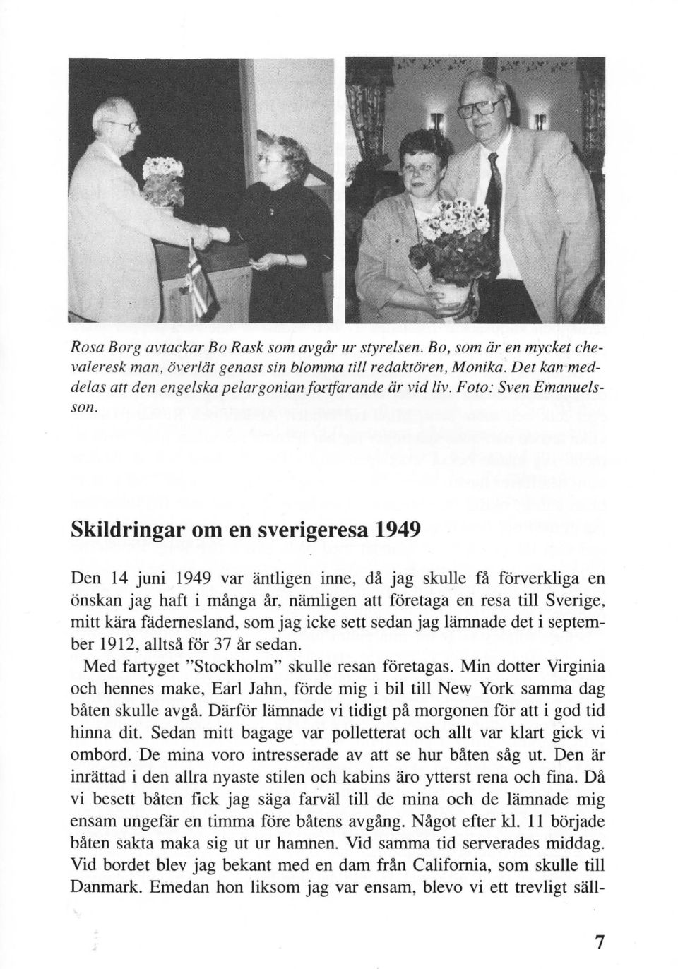 Skildringar om en sverigeresa 1949 Den 14 juni 1949 var äntligen inne, då jag skulle få förverkliga en önskan jag haft i många år, nämligen att företaga en resa till Sverige, mitt kära fådernesland,