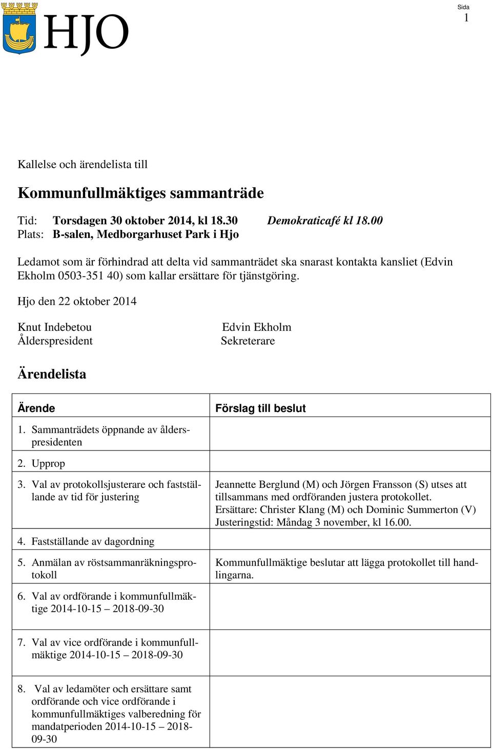 Hjo den 22 oktober 2014 Knut Indebetou Ålderspresident Edvin Ekholm Sekreterare Ärendelista Ärende 1. Sammanträdets öppnande av ålderspresidenten 2. Upprop 3.