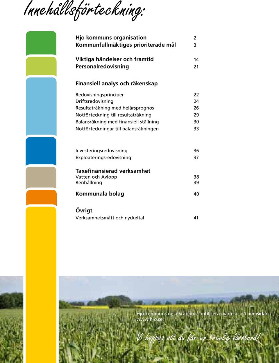 ställning 30 Notförteckningar till balansräkningen 33 Investeringsredovisning 36 Exploateringsredovisning 37 Taxefinansierad verksamhet Vatten och Avlopp 38