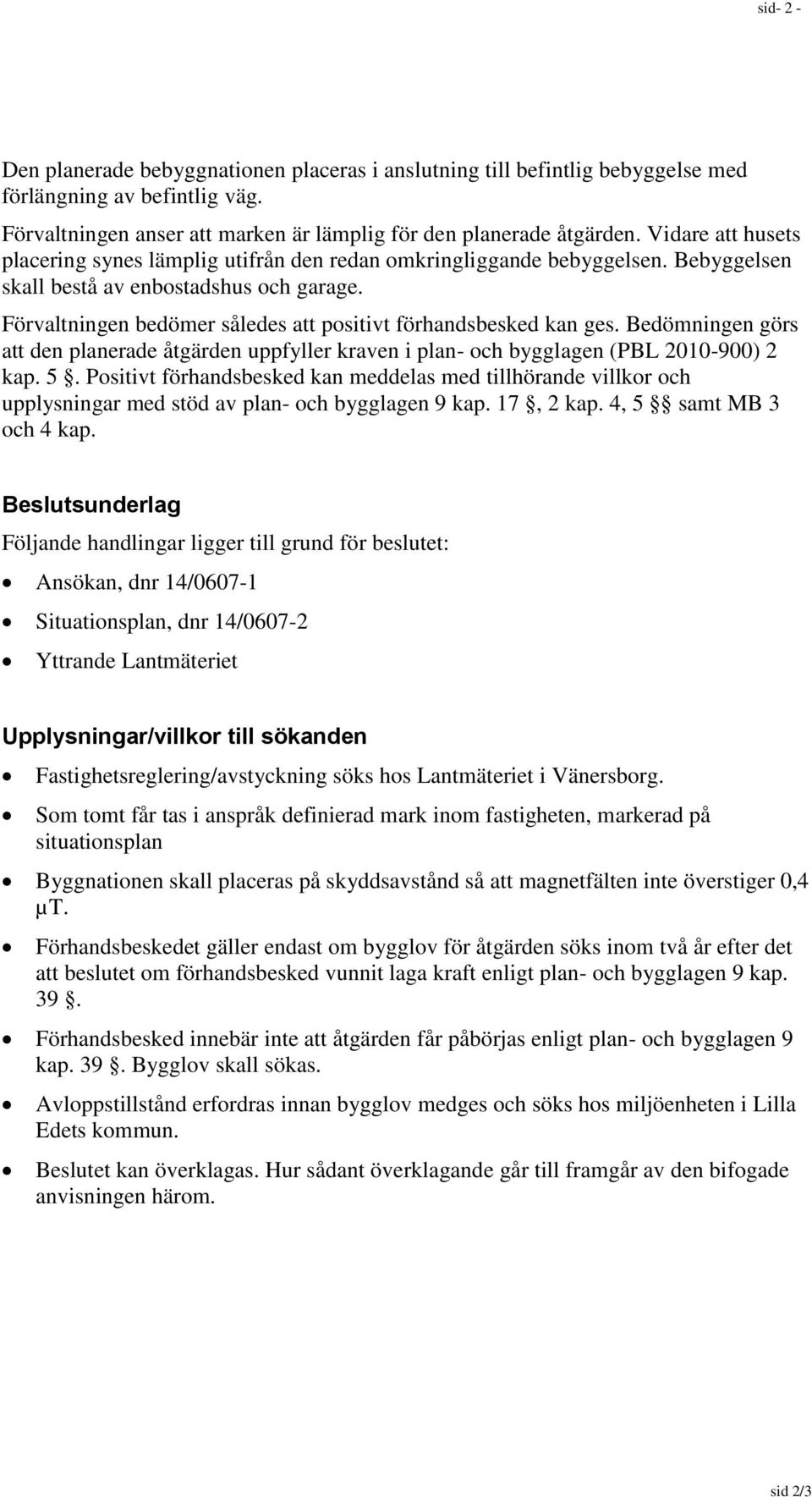 Förvaltningen bedömer således att positivt förhandsbesked kan ges. Bedömningen görs att den planerade åtgärden uppfyller kraven i plan- och bygglagen (PBL 2010-900) 2 kap. 5.