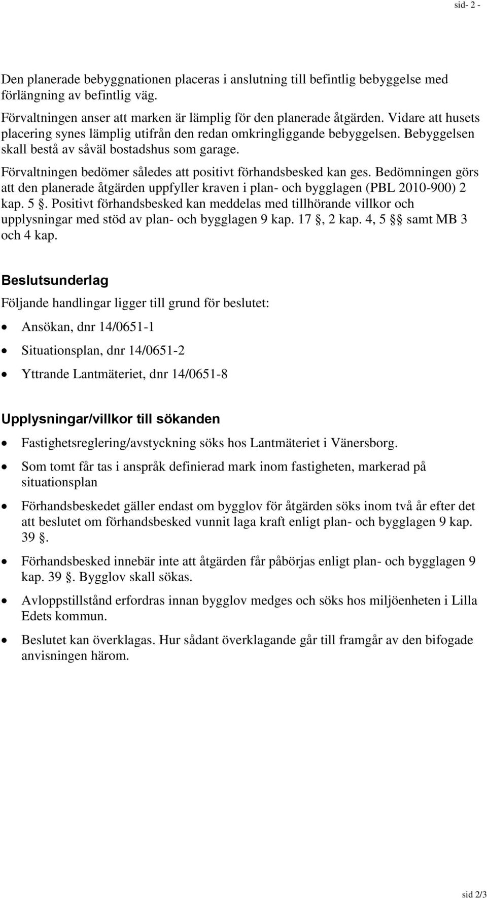 Förvaltningen bedömer således att positivt förhandsbesked kan ges. Bedömningen görs att den planerade åtgärden uppfyller kraven i plan- och bygglagen (PBL 2010-900) 2 kap. 5.