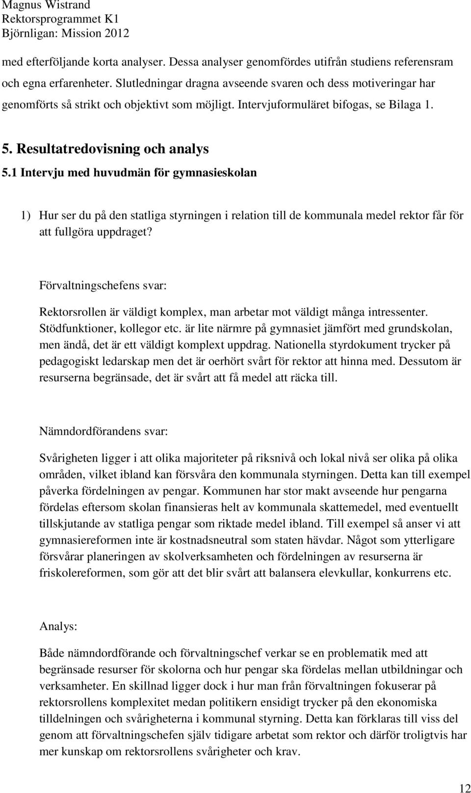 1 Intervju med huvudmän för gymnasieskolan 1) Hur ser du på den statliga styrningen i relation till de kommunala medel rektor får för att fullgöra uppdraget?