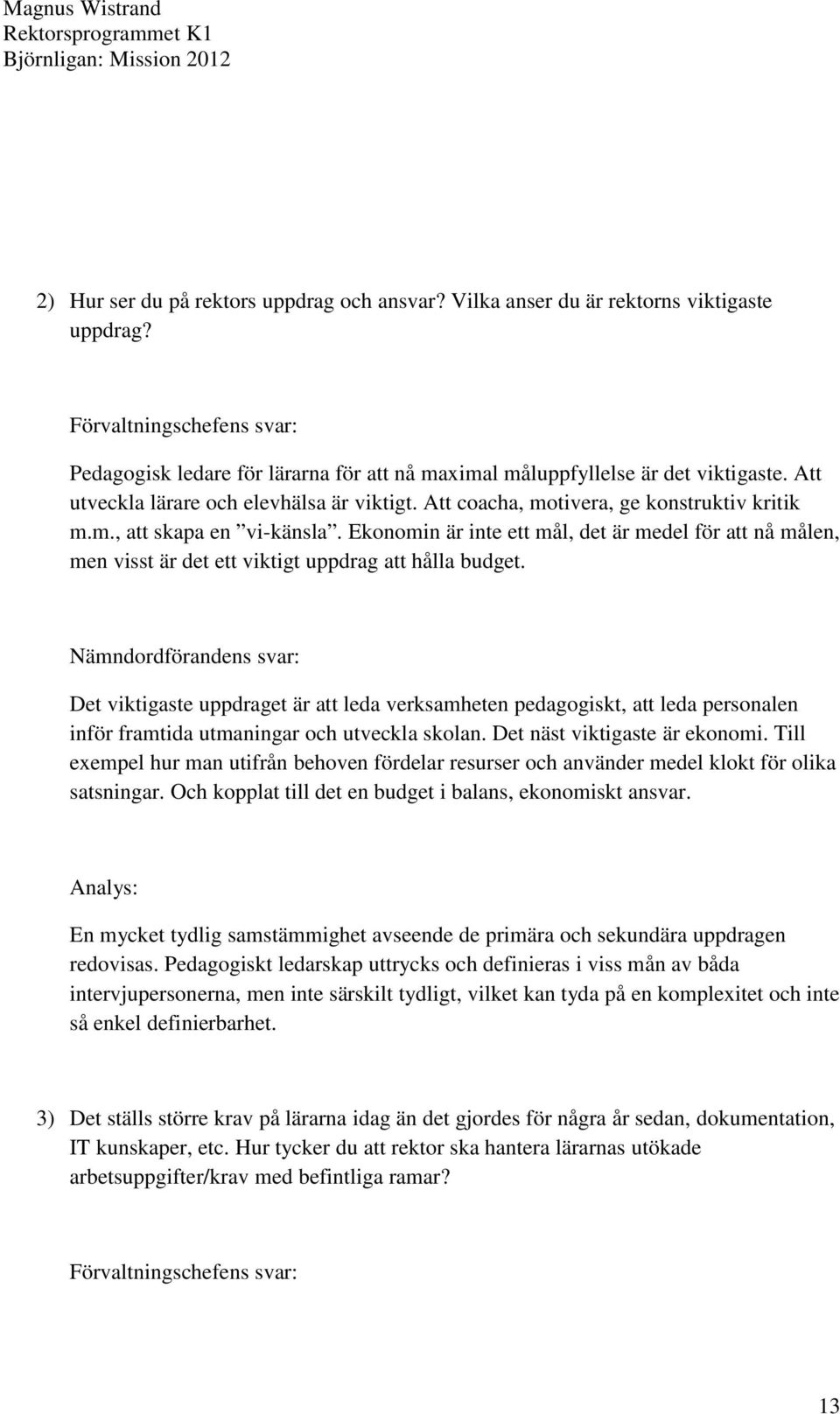 Ekonomin är inte ett mål, det är medel för att nå målen, men visst är det ett viktigt uppdrag att hålla budget.