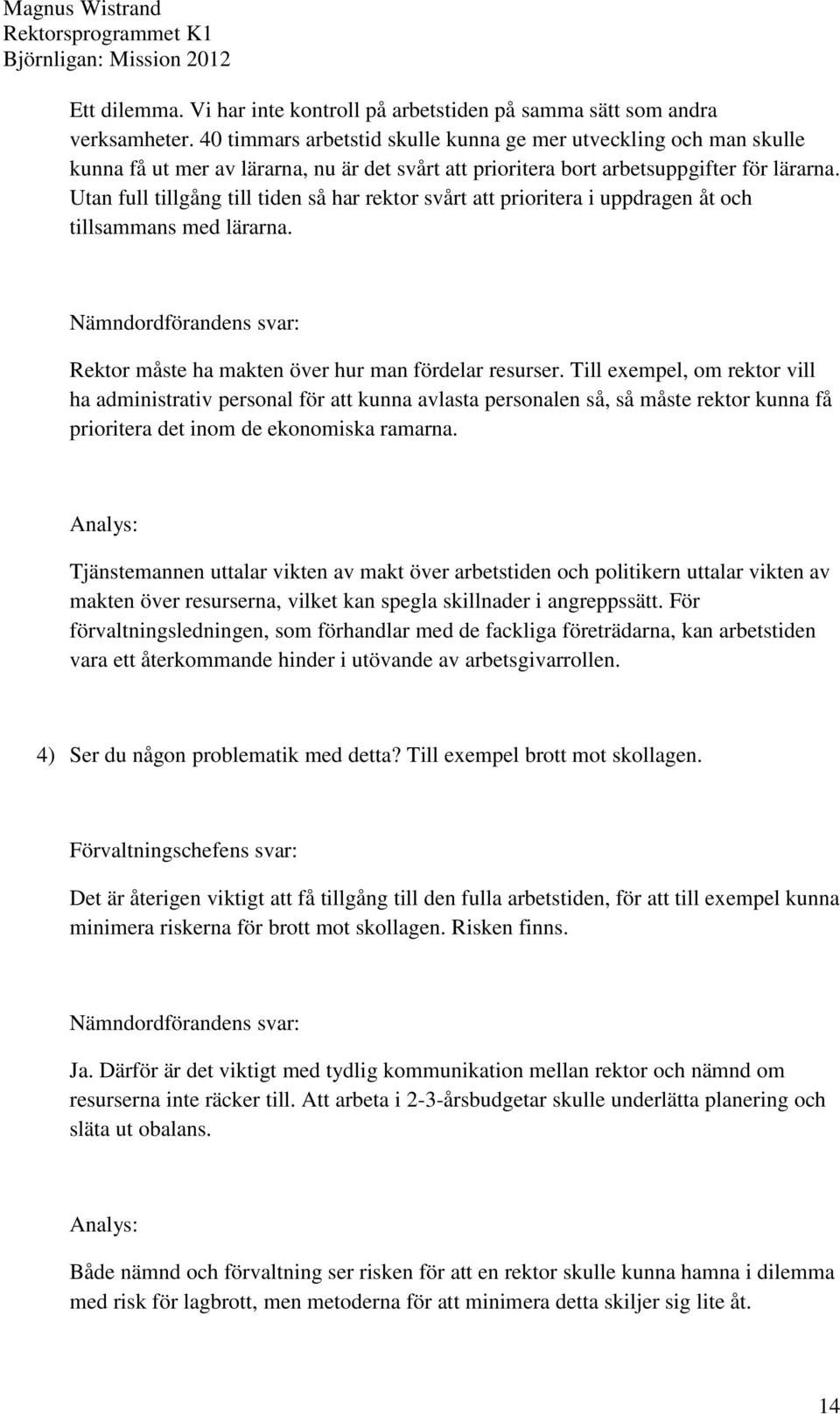 Utan full tillgång till tiden så har rektor svårt att prioritera i uppdragen åt och tillsammans med lärarna. Nämndordförandens svar: Rektor måste ha makten över hur man fördelar resurser.