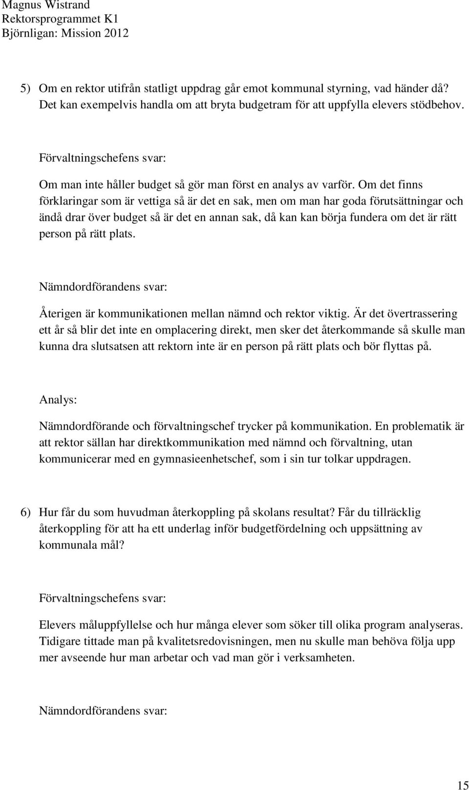 Om det finns förklaringar som är vettiga så är det en sak, men om man har goda förutsättningar och ändå drar över budget så är det en annan sak, då kan kan börja fundera om det är rätt person på rätt