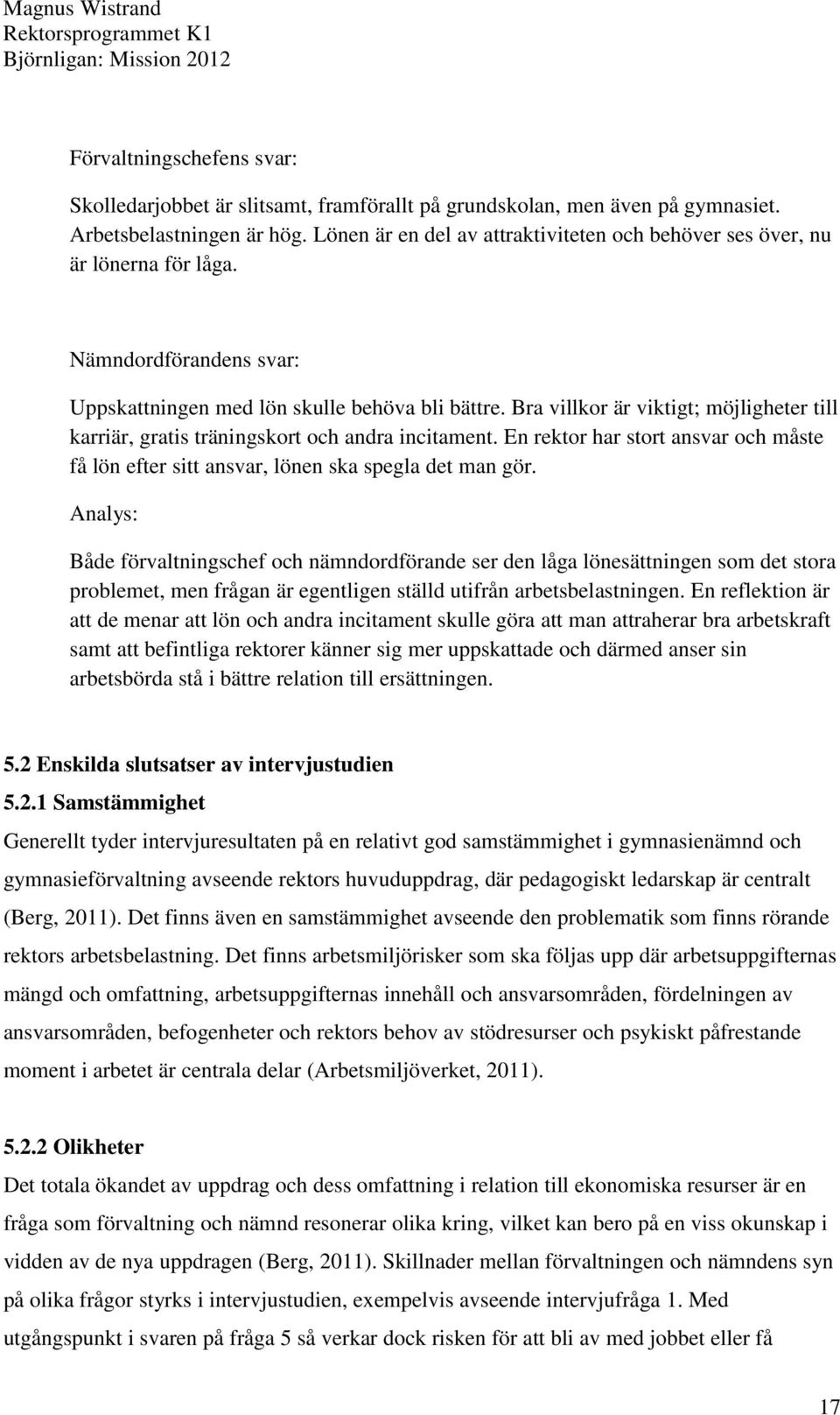 Bra villkor är viktigt; möjligheter till karriär, gratis träningskort och andra incitament. En rektor har stort ansvar och måste få lön efter sitt ansvar, lönen ska spegla det man gör.