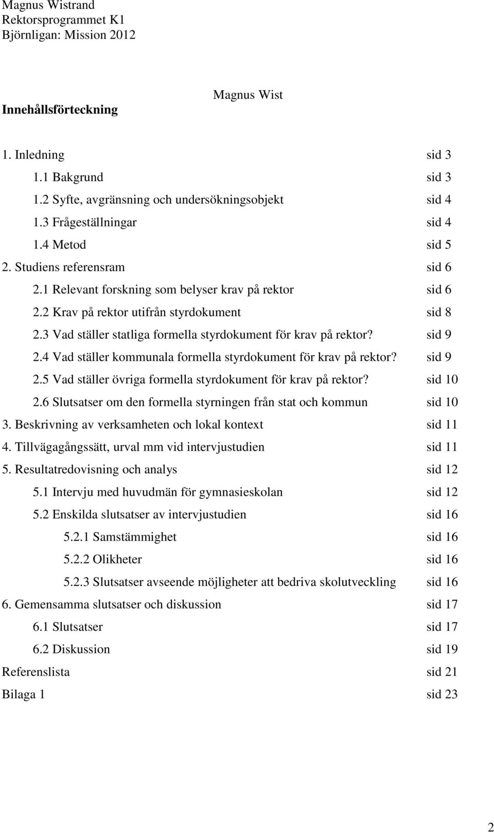 4 Vad ställer kommunala formella styrdokument för krav på rektor? sid 9 2.5 Vad ställer övriga formella styrdokument för krav på rektor? sid 10 2.