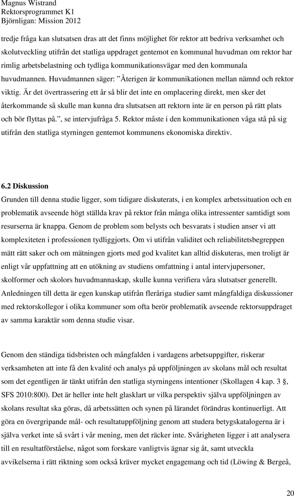 Är det övertrassering ett år så blir det inte en omplacering direkt, men sker det återkommande så skulle man kunna dra slutsatsen att rektorn inte är en person på rätt plats och bör flyttas på.