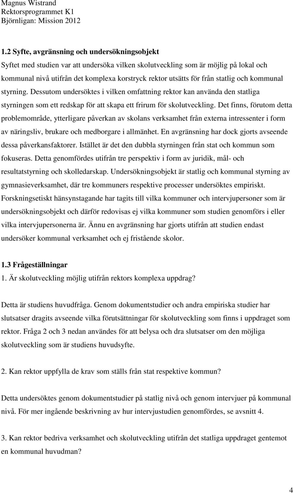Det finns, förutom detta problemområde, ytterligare påverkan av skolans verksamhet från externa intressenter i form av näringsliv, brukare och medborgare i allmänhet.