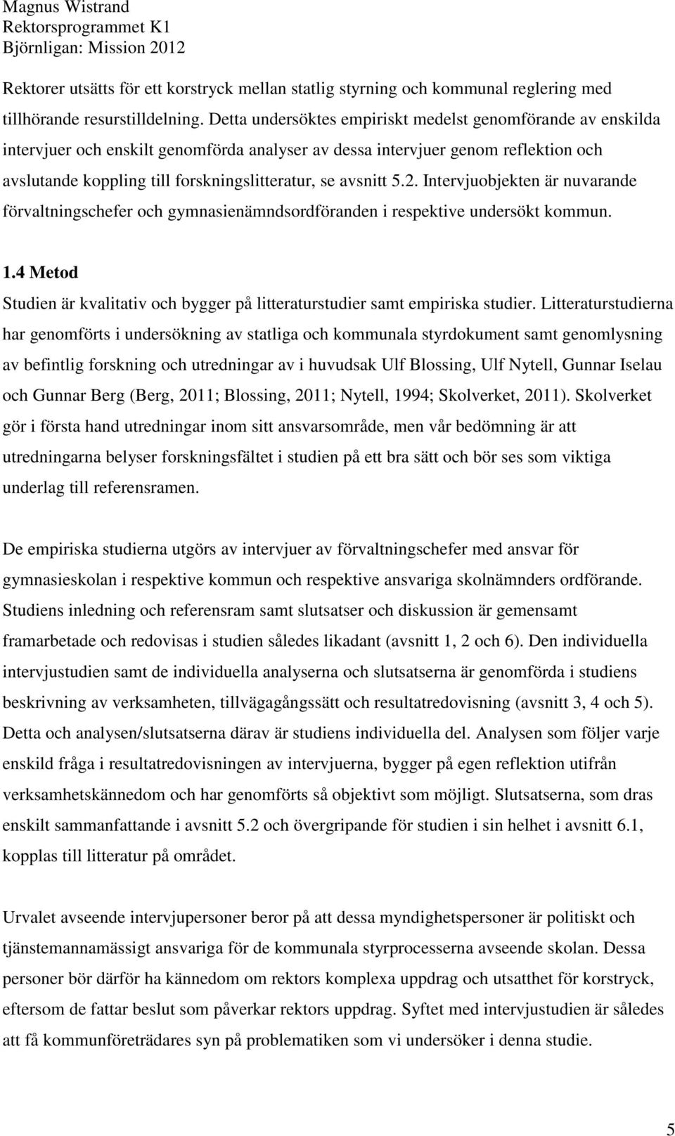 avsnitt 5.2. Intervjuobjekten är nuvarande förvaltningschefer och gymnasienämndsordföranden i respektive undersökt kommun. 1.