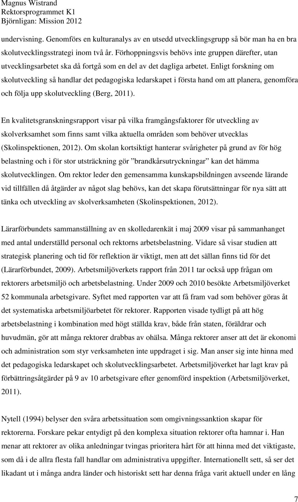 Enligt forskning om skolutveckling så handlar det pedagogiska ledarskapet i första hand om att planera, genomföra och följa upp skolutveckling (Berg, 2011).