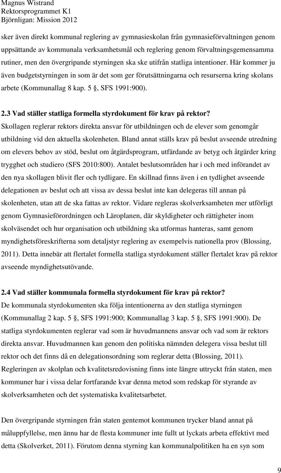 2.3 Vad ställer statliga formella styrdokument för krav på rektor? Skollagen reglerar rektors direkta ansvar för utbildningen och de elever som genomgår utbildning vid den aktuella skolenheten.