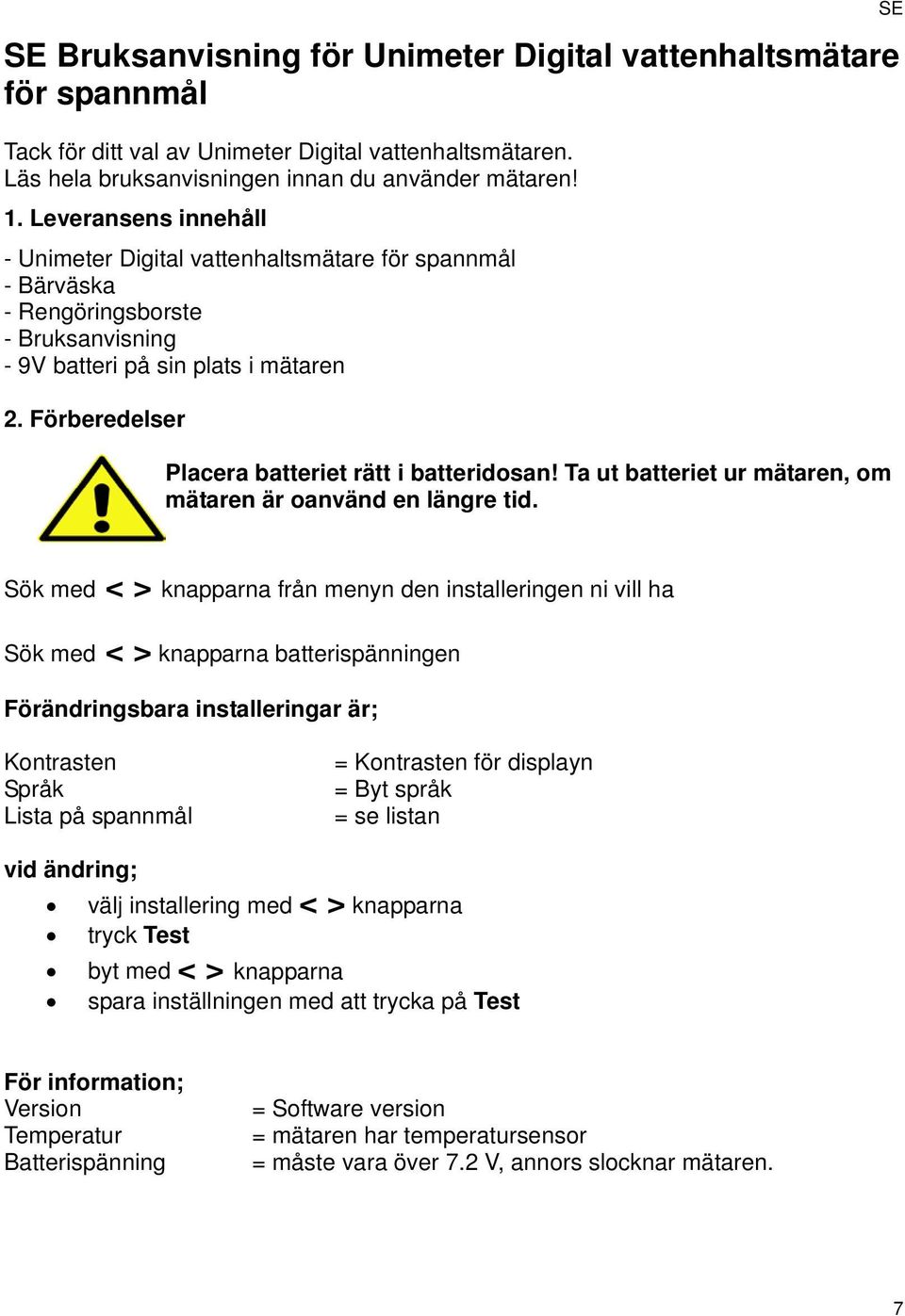 Förberedelser Placera batteriet rätt i batteridosan! Ta ut batteriet ur mätaren, om mätaren är oanvänd en längre tid.