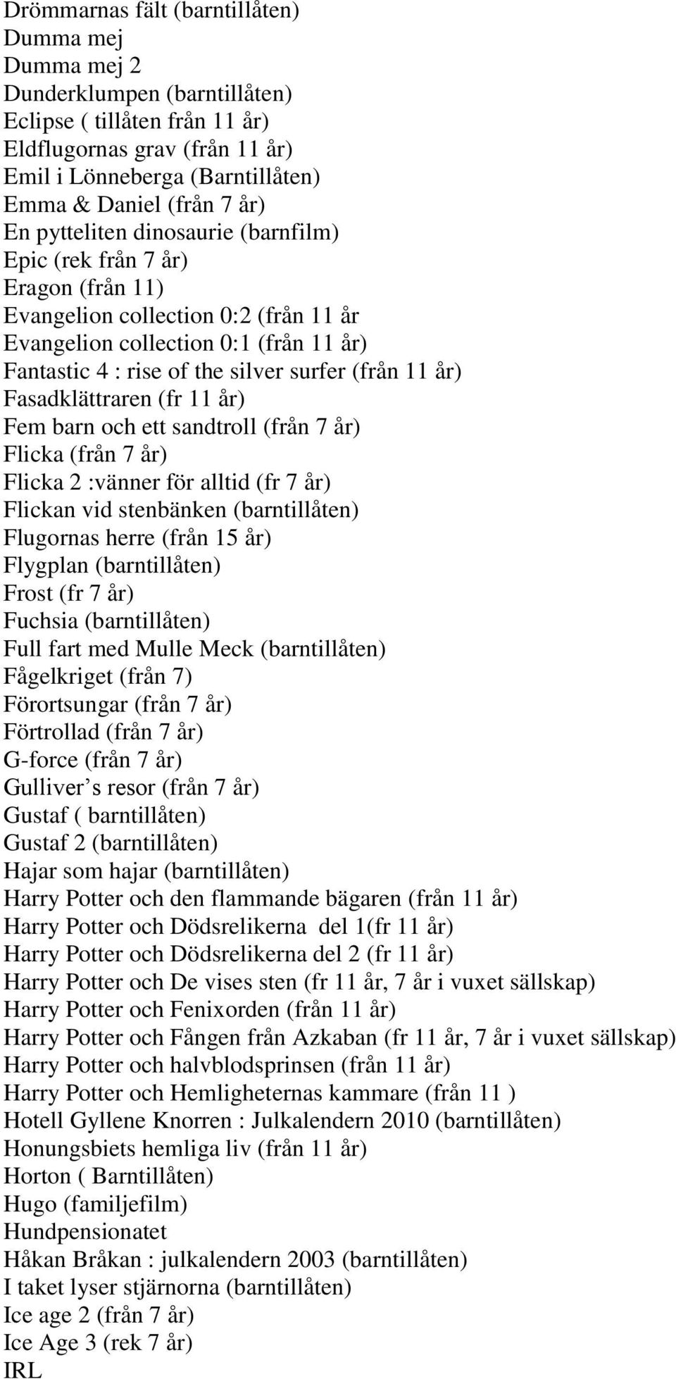 (från 11 år) Fasadklättraren (fr 11 år) Fem barn och ett sandtroll (från 7 år) Flicka (från 7 år) Flicka 2 :vänner för alltid (fr 7 år) Flickan vid stenbänken (barntillåten) Flugornas herre (från 15