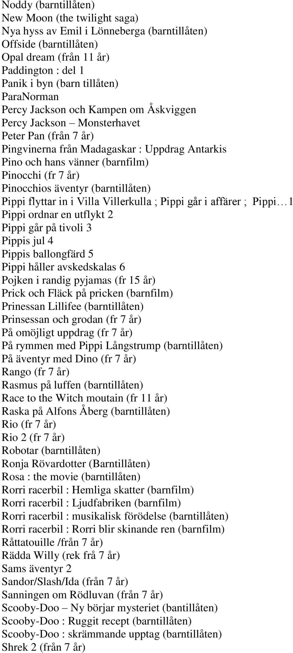 äventyr (barntillåten) Pippi flyttar in i Villa Villerkulla ; Pippi går i affärer ; Pippi 1 Pippi ordnar en utflykt 2 Pippi går på tivoli 3 Pippis jul 4 Pippis ballongfärd 5 Pippi håller avskedskalas