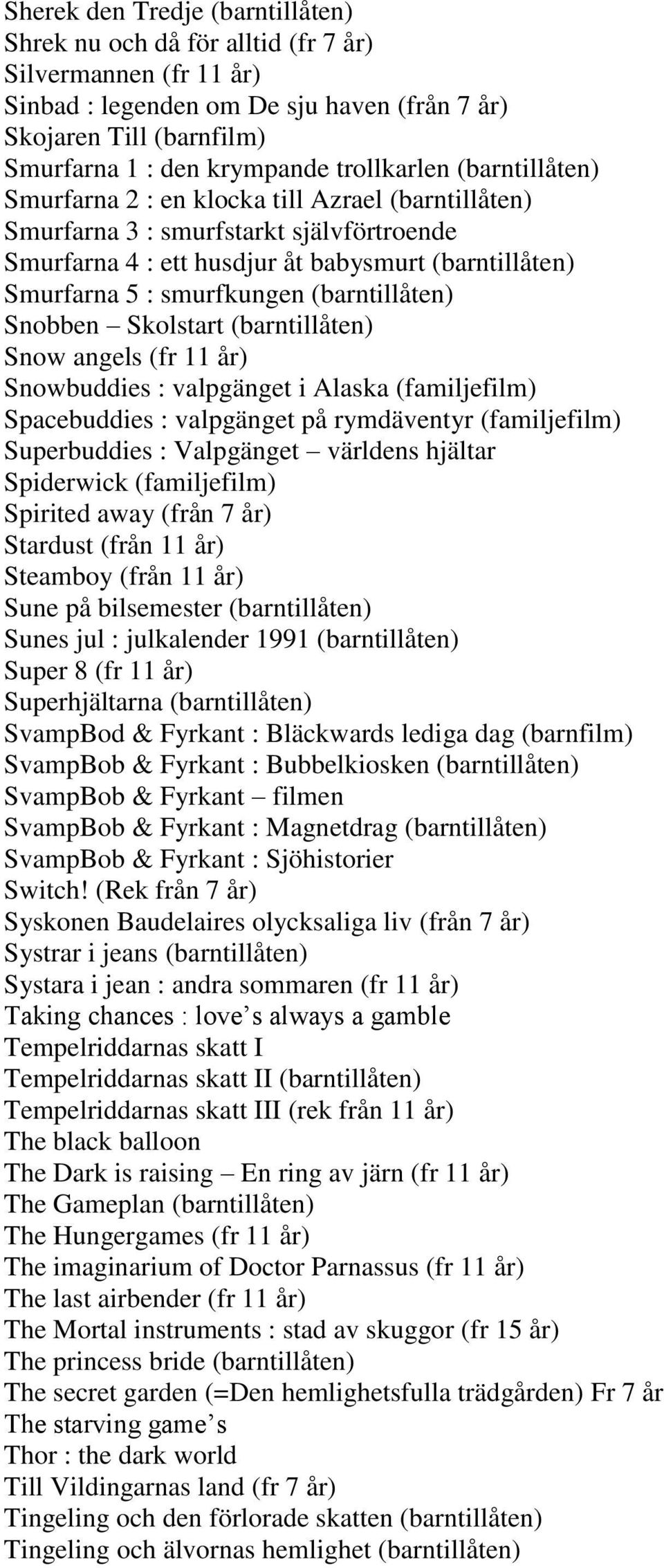 (barntillåten) Snobben Skolstart (barntillåten) Snow angels (fr 11 år) Snowbuddies : valpgänget i Alaska (familjefilm) Spacebuddies : valpgänget på rymdäventyr (familjefilm) Superbuddies : Valpgänget