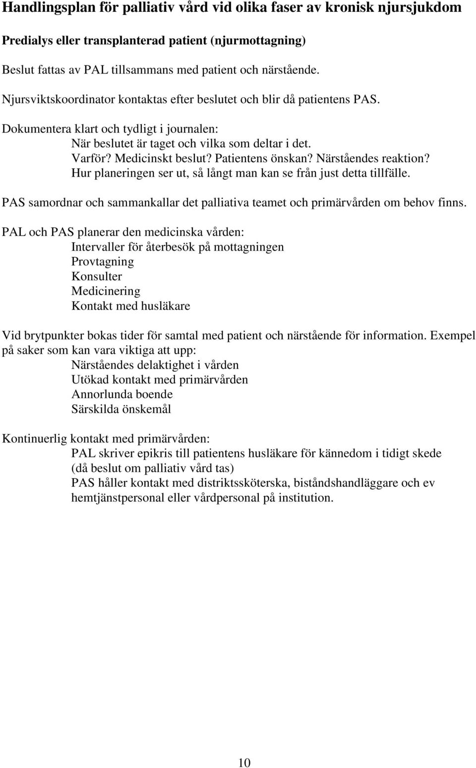 Patientens önskan? Närståendes reaktion? Hur planeringen ser ut, så långt man kan se från just detta tillfälle. PAS samordnar och sammankallar det palliativa teamet och primärvården om behov finns.