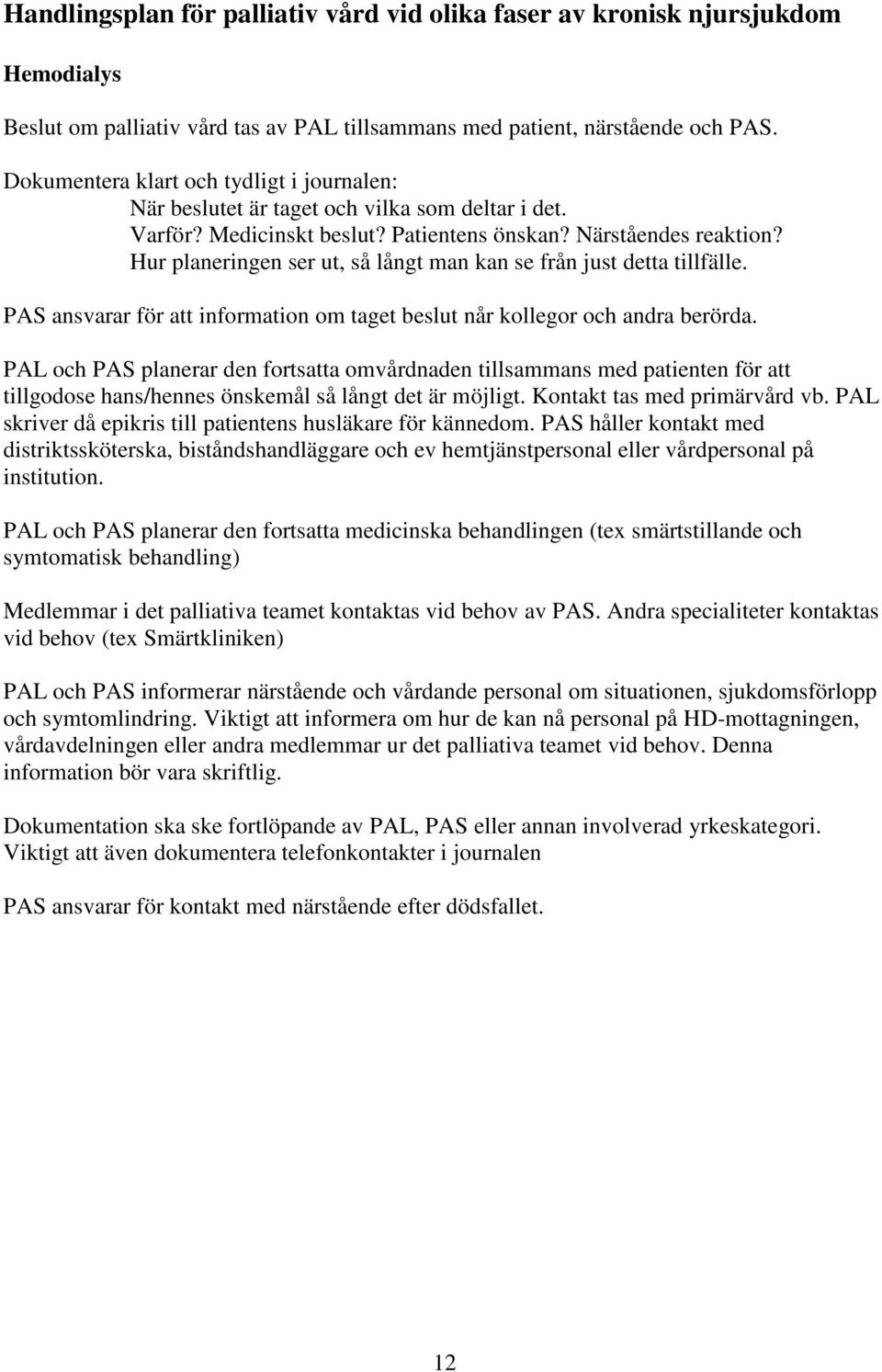 Hur planeringen ser ut, så långt man kan se från just detta tillfälle. PAS ansvarar för att information om taget beslut når kollegor och andra berörda.