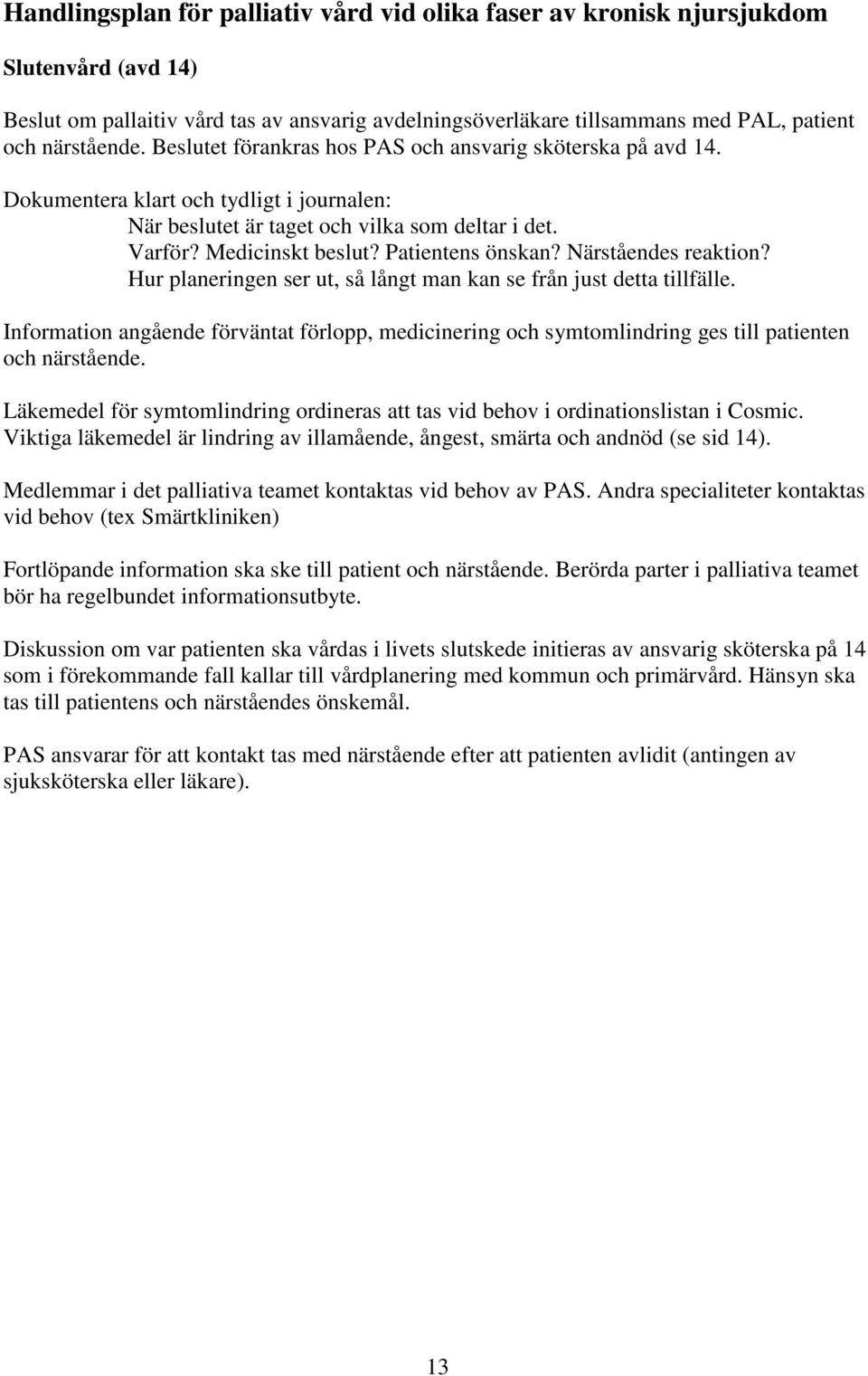 Närståendes reaktion? Hur planeringen ser ut, så långt man kan se från just detta tillfälle. Information angående förväntat förlopp, medicinering och symtomlindring ges till patienten och närstående.