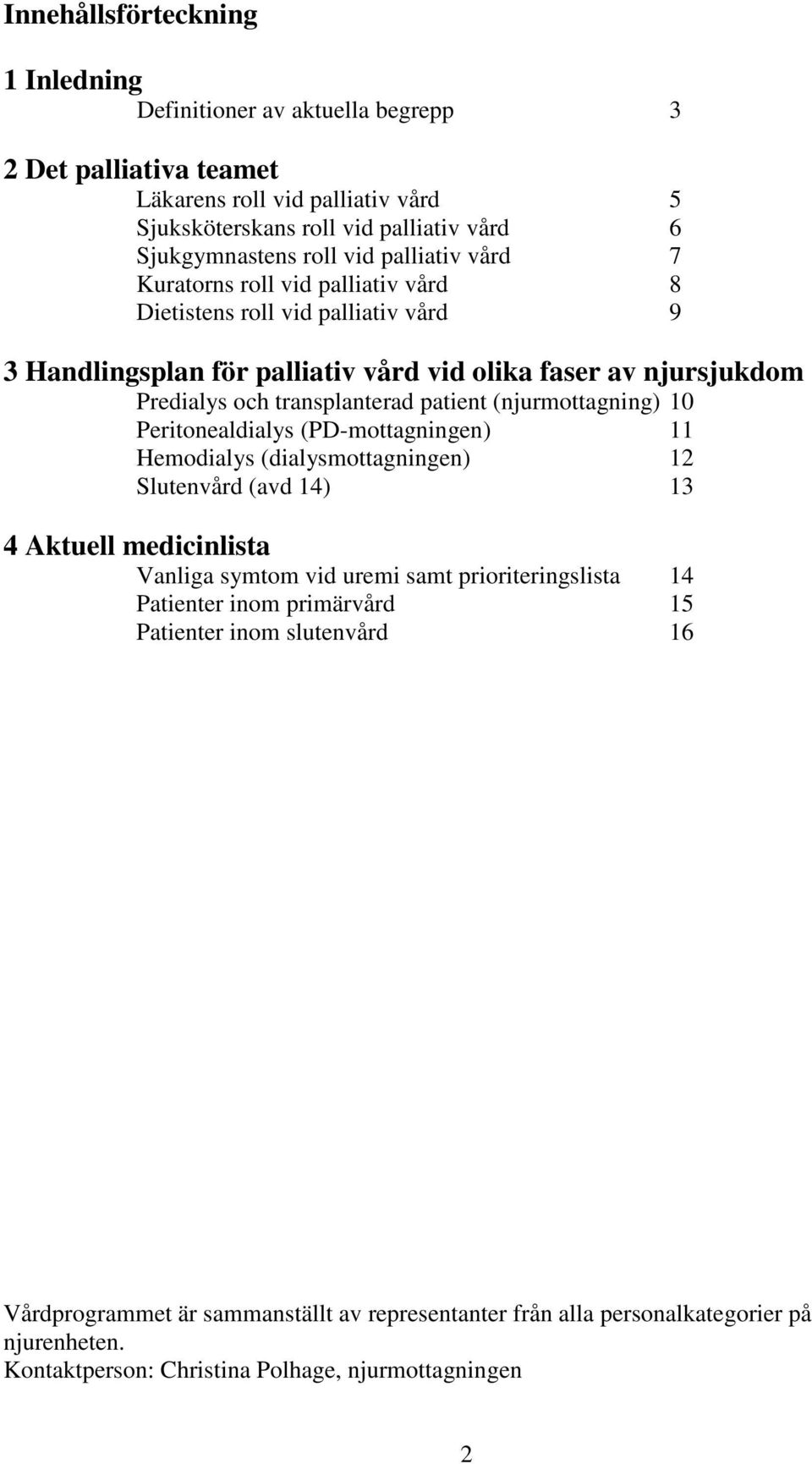 (njurmottagning) 10 Peritonealdialys (PD-mottagningen) 11 Hemodialys (dialysmottagningen) 12 Slutenvård (avd 14) 13 4 Aktuell medicinlista Vanliga symtom vid uremi samt prioriteringslista 14