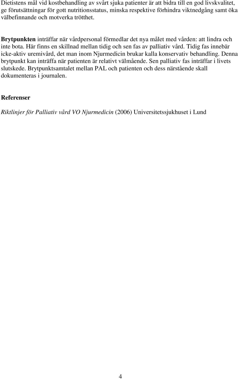 Här finns en skillnad mellan tidig och sen fas av palliativ vård. Tidig fas innebär icke-aktiv uremivård, det man inom Njurmedicin brukar kalla konservativ behandling.