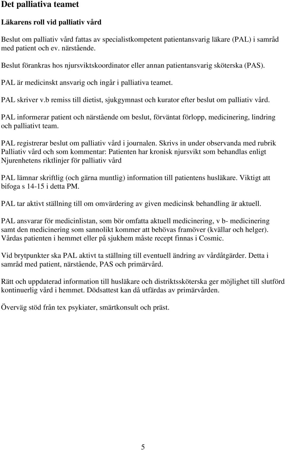 b remiss till dietist, sjukgymnast och kurator efter beslut om palliativ vård. PAL informerar patient och närstående om beslut, förväntat förlopp, medicinering, lindring och palliativt team.