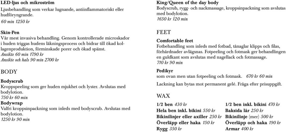 Ansikte 60 min 1790 kr Ansikte och hals 90 min 2700 kr BODY Bodyscrub Kroppspeeling som ger huden mjukhet och lyster. Avslutas med bodylotion.