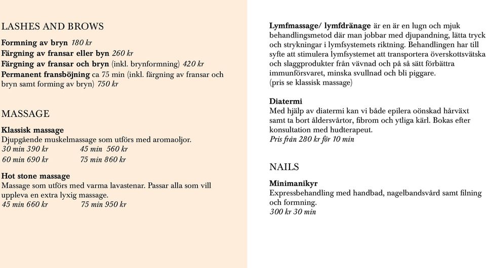 30 min 390 kr 45 min 560 kr 60 min 690 kr 75 min 860 kr Hot stone massage Massage som utförs med varma lavastenar. Passar alla som vill uppleva en extra lyxig massage.