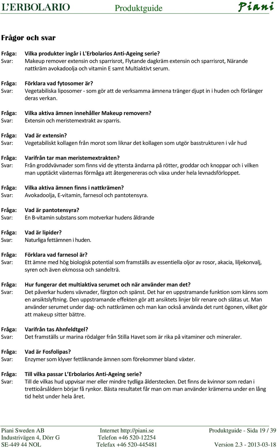 Vegetabiliska liposomer som gör att de verksamma ämnena tränger djupt in i huden och förlänger deras verkan. Vilka aktiva ämnen innehåller Makeup removern? Extensin och meristemextrakt av sparris.